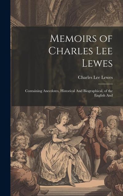 Memoirs of Charles Lee Lewes: Containing Anecdotes, Historical And Biographical, of the English And