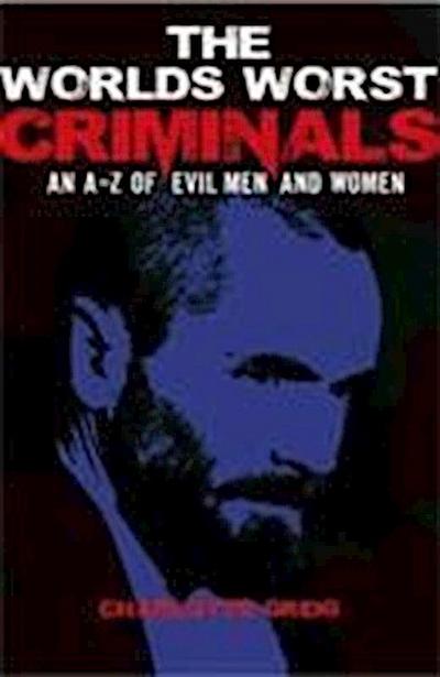 Worlds Worst Criminals: an A-Z of Evil Men and Women