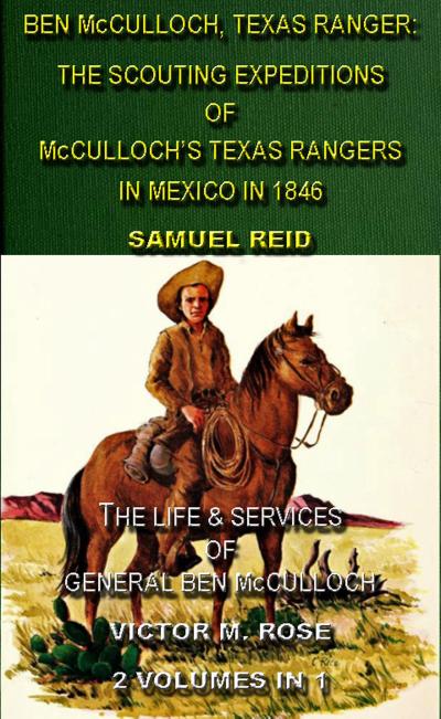 Ben McCulloch, Texas Ranger: The Scouting Expeditions Of McCulloch’s Texas Rangers In Mexico In 1846 & The Life & Services Of General Ben McCulloch (2 Volumes In 1)