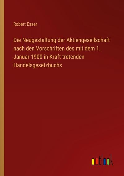 Die Neugestaltung der Aktiengesellschaft nach den Vorschriften des mit dem 1. Januar 1900 in Kraft tretenden Handelsgesetzbuchs