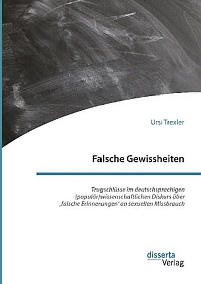 Falsche Gewissheiten. Trugschlüsse im deutschsprachigen (populär)wissenschaftlichen Diskurs über ’falsche Erinnerungen’ an sexuellen Missbrauch