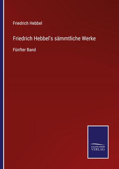 Friedrich Hebbel’s sämmtliche Werke