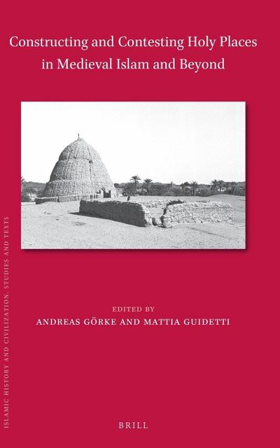 Constructing and Contesting Holy Places in Medieval Islam and Beyond