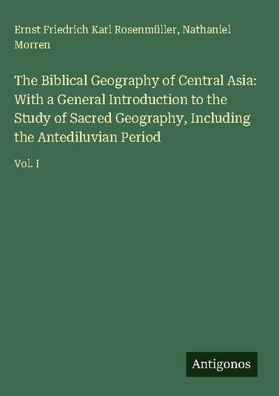The Biblical Geography of Central Asia: With a General Introduction to the Study of Sacred Geography, Including the Antediluvian Period