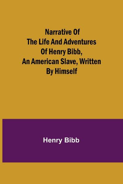Narrative of the Life and Adventures of Henry Bibb, an American Slave, Written by Himself