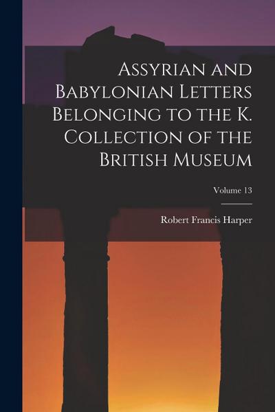 Assyrian and Babylonian Letters Belonging to the K. Collection of the British Museum; Volume 13