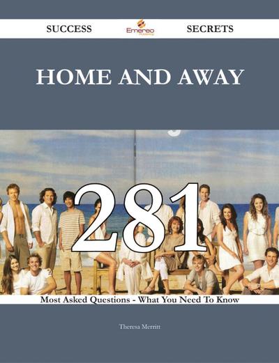 Home and Away 281 Success Secrets - 281 Most Asked Questions On Home and Away - What You Need To Know