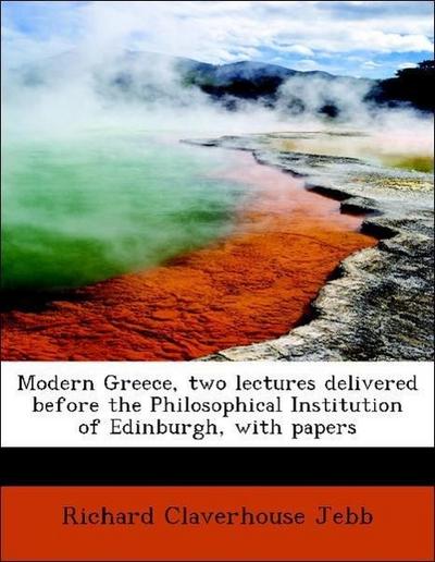 Modern Greece, Two Lectures Delivered Before the Philosophical Institution of Edinburgh, with Papers