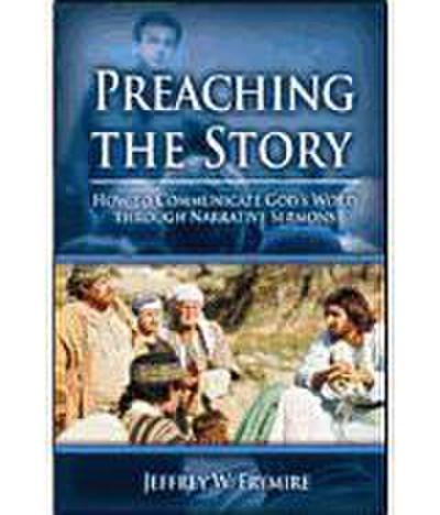 Preaching the Story: How to Communicate God’s Word Through Narrative Sermons