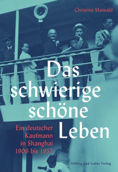 Das schwierige schöne Leben. Ein deutscher Kaufmann in Shanghai 1906 bis 1952