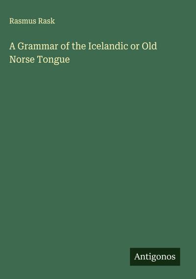 A Grammar of the Icelandic or Old Norse Tongue