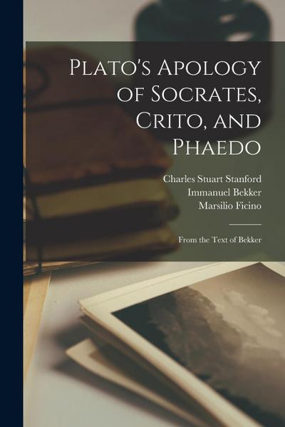 Plato’s Apology of Socrates, Crito, and Phaedo: From the Text of Bekker