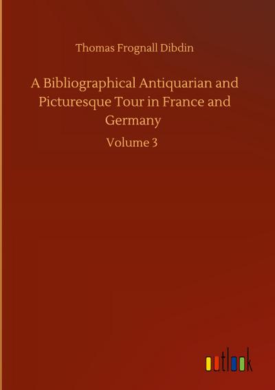 A Bibliographical Antiquarian and Picturesque Tour in France and Germany