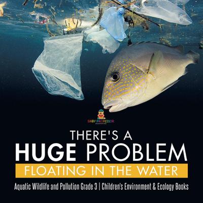 There’s a Huge Problem Floating in the Water | Aquatic Wildlife and Pollution Grade 3 | Children’s Environment & Ecology Books