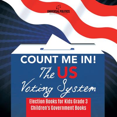 Count Me In! The US Voting System | Election Books for Kids Grade 3 | Children’s Government Books