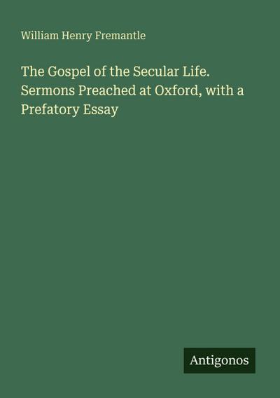 The Gospel of the Secular Life. Sermons Preached at Oxford, with a Prefatory Essay