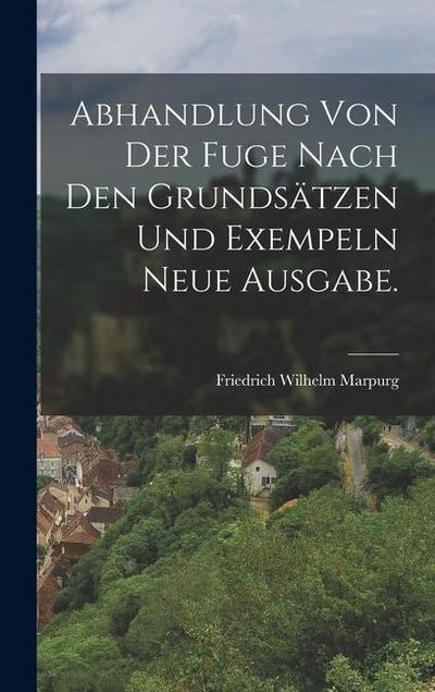Abhandlung von der Fuge nach den Grundsätzen und Exempeln Neue Ausgabe.