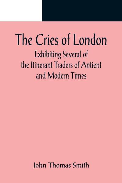 The Cries of London; Exhibiting Several of the Itinerant Traders of Antient and Modern Times