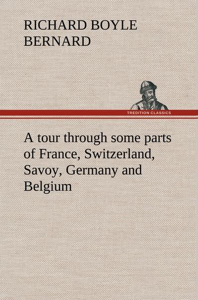 A tour through some parts of France, Switzerland, Savoy, Germany and Belgium