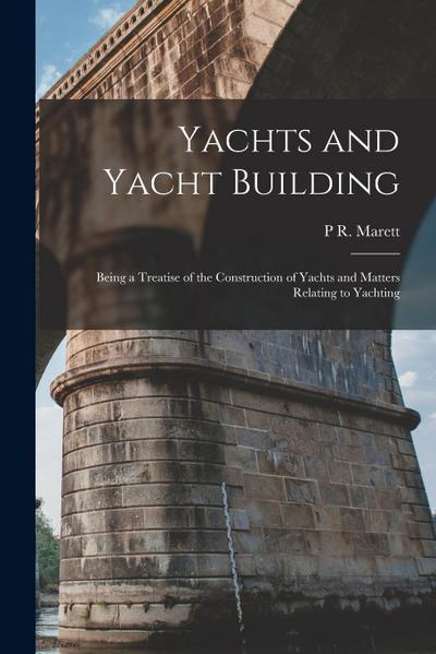 Yachts and Yacht Building: Being a Treatise of the Construction of Yachts and Matters Relating to Yachting