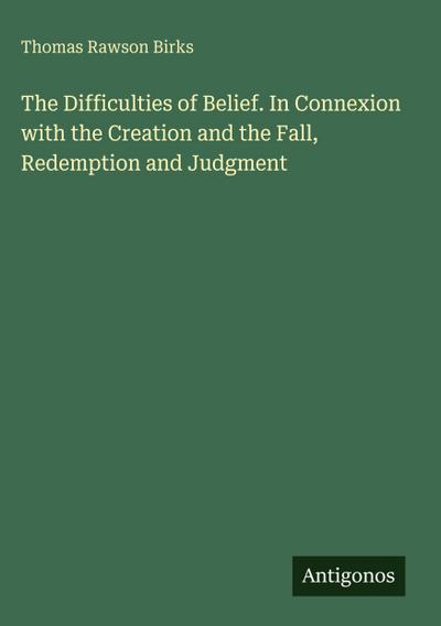 The Difficulties of Belief. In Connexion with the Creation and the Fall, Redemption and Judgment