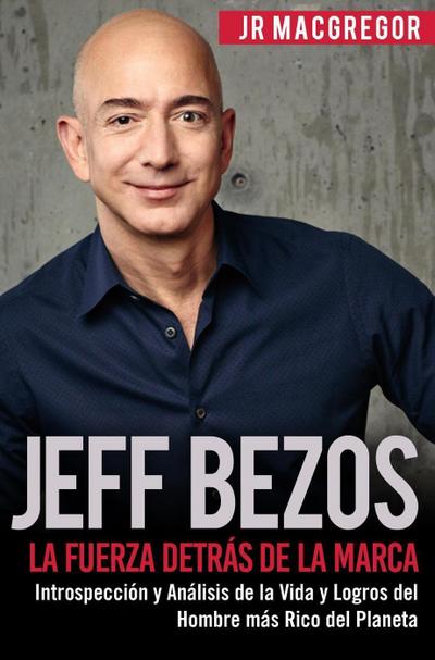 Jeff Bezos: La Fuerza Detrás de la Marca - Introspección y Análisis de la Vida y Logros del Hombre más Rico del Planeta (Visionarios Billonarios, #1)