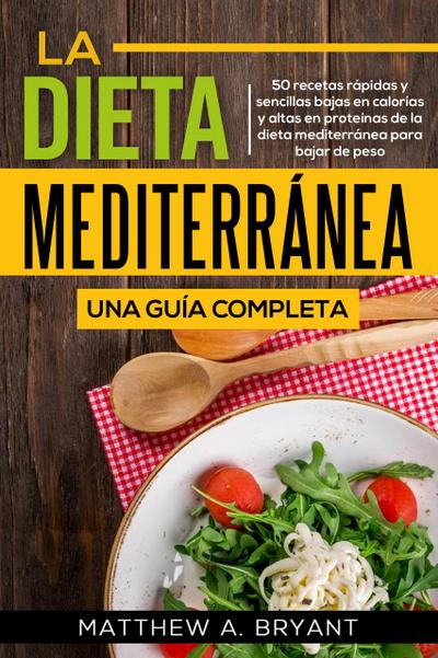 La dieta mediterránea: una guía completa (Versión en español) (Spanish Version): 50 recetas rápidas y sencillas bajas en calorías y altas en proteínas de la dieta mediterránea para bajar de peso
