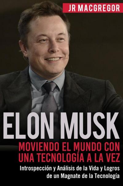 Elon Musk: Moviendo el Mundo con Una Tecnología a la Vez - Introspección y Análisis de la Vida y Logros de un Magnate de la Tecnología (Visionarios Billonarios, #2)