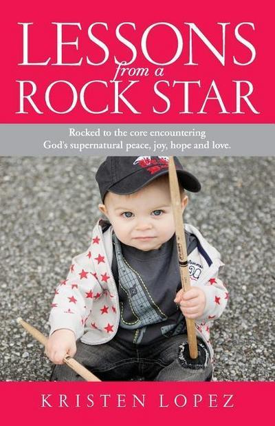 Lessons from a Rock Star: Rocked to the core while encountering God’s supernatural peace, joy, hope and love.