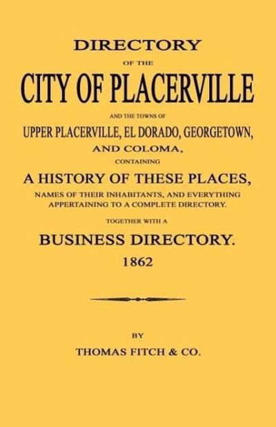 Directory of the City of Placerville and Towns of Upper Placerville, El Dorado, Georgetown, and Coloma, containing A History of These Places, Names of