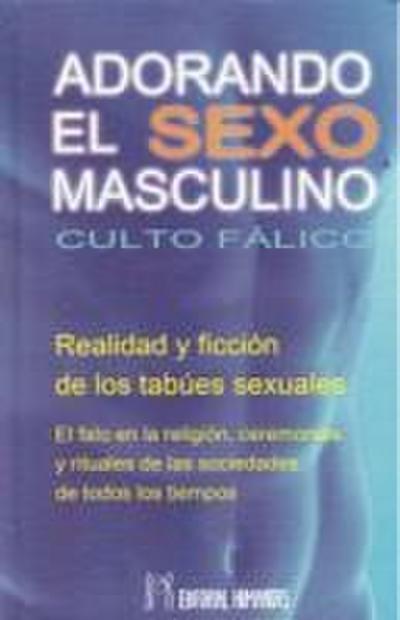 Adorando el sexo masculino : culto fálico : realidad y ficción de los tabúes sexuales