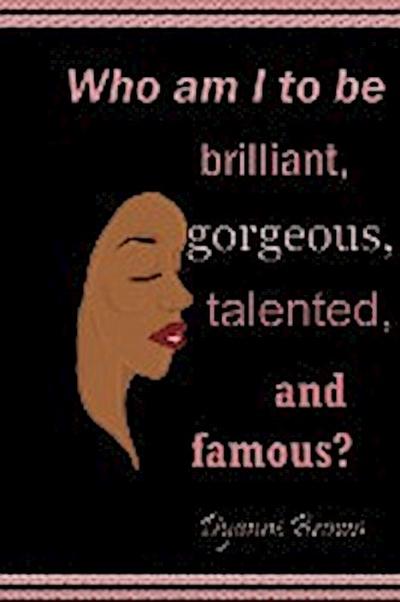 Who Am I to Be Brilliant, Gorgeous, Talented and Famous?