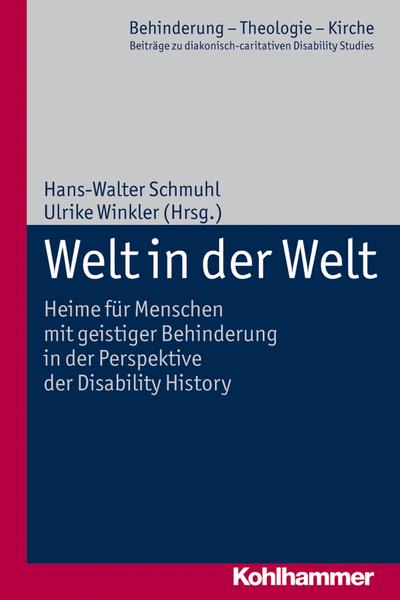 Welt in der Welt: Heime für Menschen mit geistiger Behinderung in der Perspektive der Disability History. Behinderung - Theologie - Kirche, Bd. 6