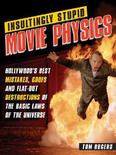Insultingly Stupid Movie Physics: Hollywood’s Best Mistakes, Goofs and Flat-Out Destructions of the Basic Laws of the Universe