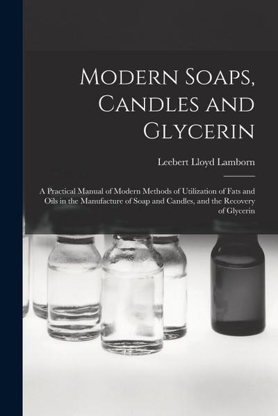 Modern Soaps, Candles and Glycerin: A Practical Manual of Modern Methods of Utilization of Fats and Oils in the Manufacture of Soap and Candles, and t