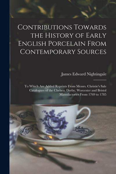 Contributions Towards the History of Early English Porcelain From Contemporary Sources: To Which Are Added Reprints From Messrs. Christie’s Sale Catal