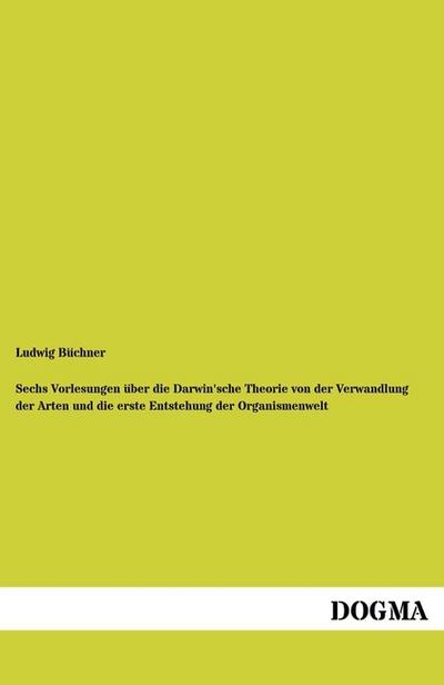 Sechs Vorlesungen über die Darwin’sche Theorie von der Verwandlung der Arten und die erste Entstehung der Organismenwelt