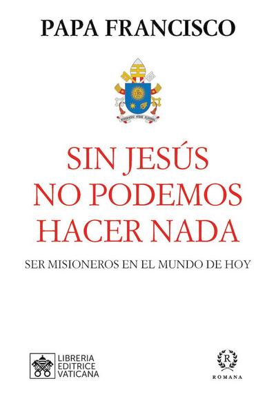 Sin Jesús no podemos hacer nada : ser misioneros en el mundo de hoy