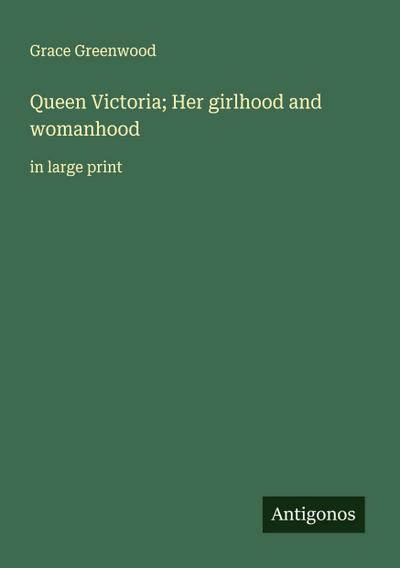 Queen Victoria; Her girlhood and womanhood