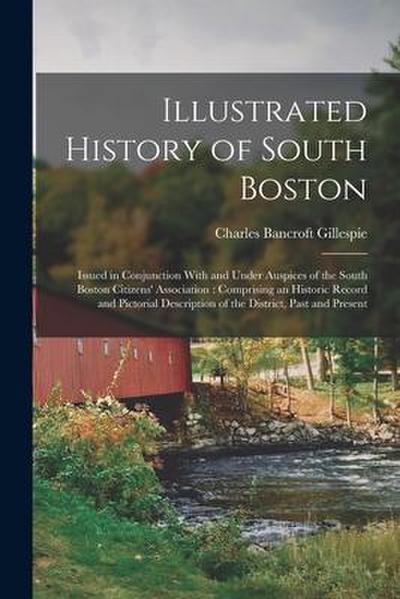 Illustrated History of South Boston: Issued in Conjunction With and Under Auspices of the South Boston Citizens’ Association: Comprising an Historic R