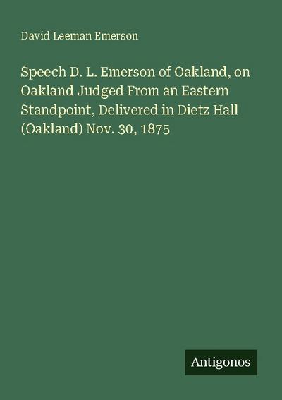 Speech D. L. Emerson of Oakland, on Oakland Judged From an Eastern Standpoint, Delivered in Dietz Hall (Oakland) Nov. 30, 1875