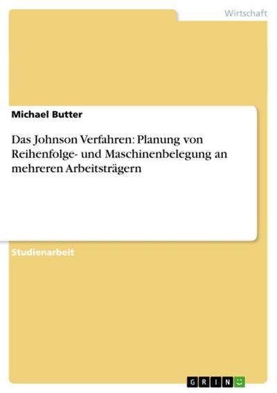 Das Johnson Verfahren: Planung von Reihenfolge- und Maschinenbelegung an mehreren Arbeitsträgern