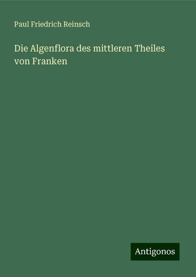Reinsch, P: Algenflora des mittleren Theiles von Franken
