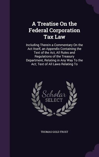 A Treatise On the Federal Corporation Tax Law