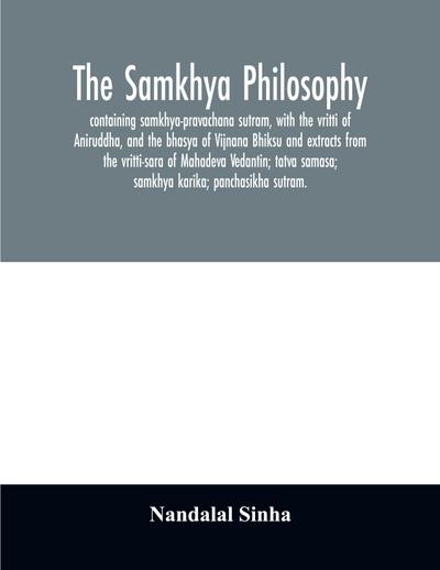 The samkhya philosophy; containing samkhya-pravachana sutram, with the vritti of Aniruddha, and the bhasya of Vijnana Bhiksu and extracts from the vritti-sara of Mahadeva Vedantin; tatva samasa; samkhya karika; panchasikha sutram.