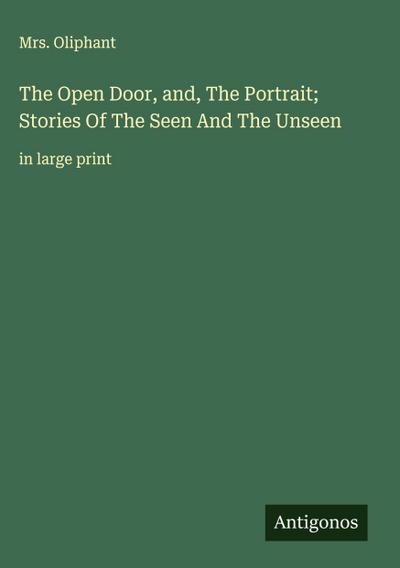 The Open Door, and, The Portrait; Stories Of The Seen And The Unseen
