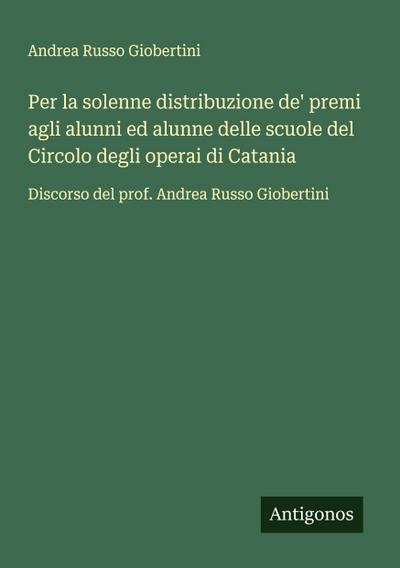 Per la solenne distribuzione de’ premi agli alunni ed alunne delle scuole del Circolo degli operai di Catania