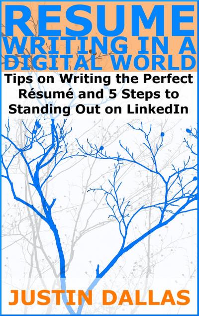 Resume Writing in a Digital World: Tips on Wring the Perfect Resume and 5 Steps to Standing Out on LinkedIn