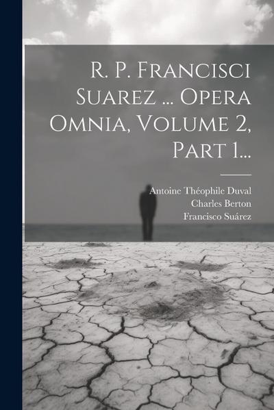 R. P. Francisci Suarez ... Opera Omnia, Volume 2, Part 1...