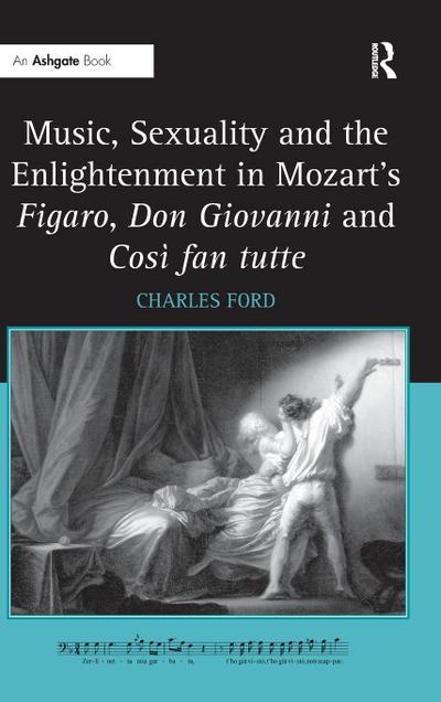 Music, Sexuality and the Enlightenment in Mozart’s Figaro, Don Giovanni and Così fan tutte